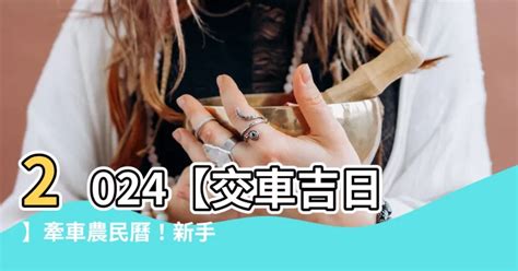 取車吉日|【2024交車吉日】農民曆牽車、交車好日子查詢